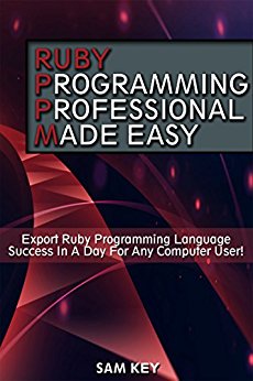 Ruby Programming Professional Made Easy 2nd Edition: Expert Ruby Programming Language Success in a Day for any Computer User (Ruby, HTML, C Programming, ... C  . C, C   Programming, Computer Program)