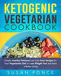 Ketogenic Vegetarian  Cookbook: Simple, Healthy Delicious Low Carb Keto Recipes for Your Vegetarian Diet to Lose Weight Fast and Have a Better Living