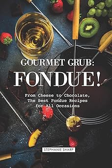 Gourmet Grub: Fondue!: From Cheese to Chocolate, The Best Fondue Recipes for All Occasions