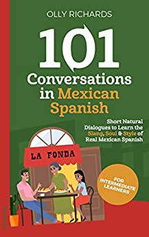 101 Conversations in Mexican Spanish: Short Natural Dialogues to Learn the Slang, Soul, & Style of Mexican Spanish (Spanish Edition)