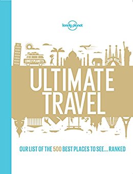 Lonely Planet's Ultimate Travel: Our List of the 500 Best Places to See... Ranked