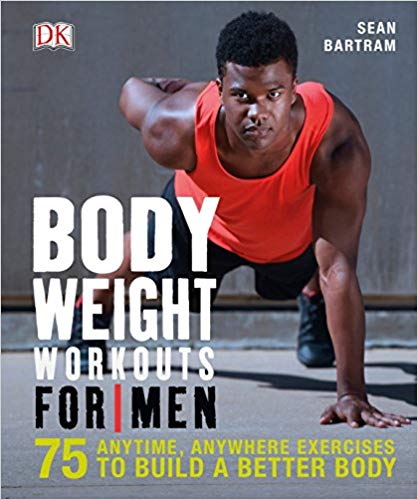 Bodyweight Workouts for Men: 75 Anytime, Anywhere Exercises to Build a Better Body