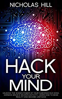 Hack Your Mind: Unleash the Hidden Power of Your Subconscious Mind, Harness Brain’s Neuroplasticity, Learn How to Bend Reality and Become Limitless