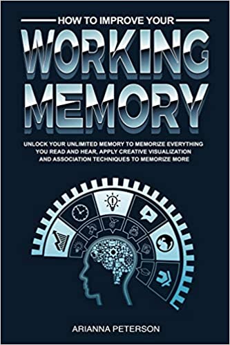 How to Improve Your Working Memory: Unlock Your Unlimited Memory to Memorize Everything You Read and Hear, Apply Creative Visualization and ... More (Accelerated Learning Techniques)