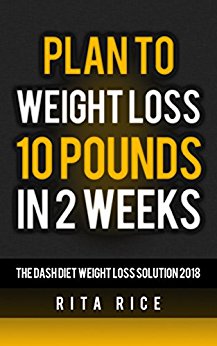 DASH DIET: Plan for weight loss10 Pounds in 2 Weeks (THE DASH DIET WEIGHT LOSS SOLUTION 2018 Book 3)