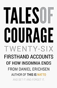 Tales of Courage: Twenty-six first hand accounts of how insomnia ends (English Edition)