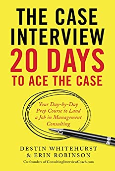 The Case Interview: 20 Days to Ace the Case: Your Day-by-Day Prep Course to Land a Job in Management Consulting