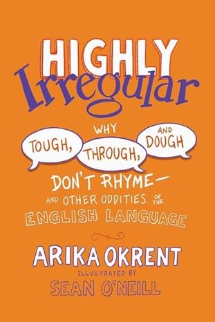 Highly Irregular: Why Tough, Through, and Dough Don't Rhyme―And Other Oddities of the English Language