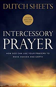 Intercessory Prayer: How God Can Use Your Prayers to Move Heaven and Earth