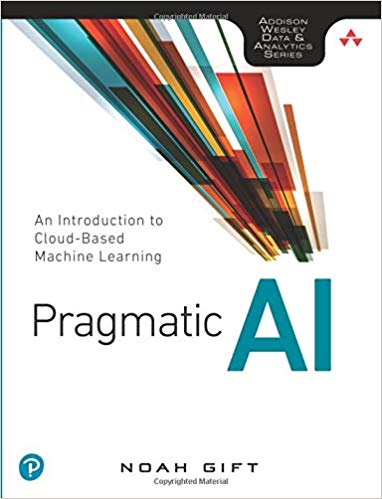 Pragmatic AI: An Introduction to Cloud-Based Machine Learning (Addison Wesley Data & Analytics)
