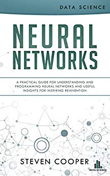 Neural Networks: A Practical Guide for Understanding and Programming Neural Networks and Useful Insights for Inspiring Reinvention