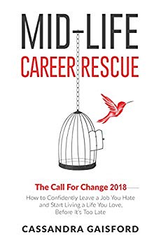 Mid-Life Career Rescue: The Call For Change 2018: How to Confidently Leave a Job You Hate and Start Living a Life You Love, Before It’s Too Late (Midlife Career Rescue Book 4)