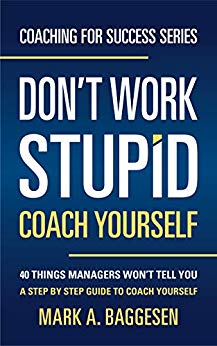 Don’t Work Stupid, Coach Yourself: 40 Things Managers Won’t Tell You. A Step by Step Guide to Coach Yourself (Coaching for Success Series)
