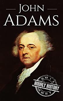 John Adams: A Life From Beginning to End (Biographies of US Presidents)