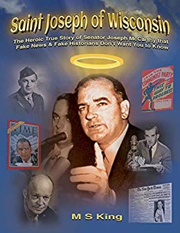 Saint Joseph of Wisconsin: The Heroic True Story of Senator Joseph McCarthy that Fake News & Fake Historians Don’t Want You to Know
