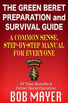 The Green Beret Preparation and Survival Guide: A Common Sense, Step-By-Step Handbook To Prepare For and Survive Any Emergency (The Green Beret Guide)