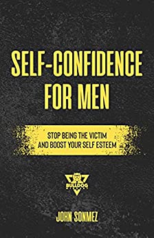 Self-Confidence for Men Field Manual: Stop Being the Victim & Boost Your Self-Esteem