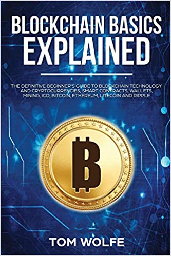 Blockchain Basics Explained: The Definitive Beginner's Guide to Blockchain Technology and Cryptocurrencies, Smart Contracts, Wallets, Mining, ICO, Bitcoin, Ethereum, Litecoin and Ripple.