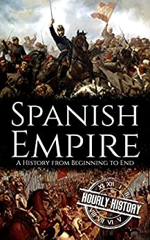 Spanish Empire: A History from Beginning to End