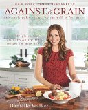 Against All Grain Delectable Paleo Recipes to Eat Well and Feel Great