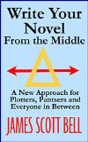 Write Your Novel From The Middle A New Approach for Plotters Pantsers and Everyone in Between