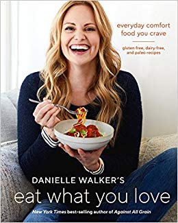 Danielle Walker's Eat What You Love: Everyday Comfort Food You Crave; Gluten-Free, Dairy-Free, and Paleo Recipes