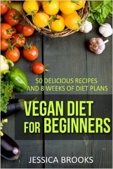 Vegan Diet For Beginners: 50 Delicious Recipes And Eight Weeks Of Diet Plans: Volume 1 (Vegan and Vegetarian)