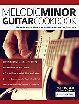 Melodic Minor Guitar Cookbook: Master the Melodic Minor Scale & Add New Depth to Your Guitar Solos (Melodic Minor Guitar Soloing Book 1)