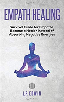Empath healing: Survival Guide for Empaths, Become a Healer Instead of Absorbing Negative Energies