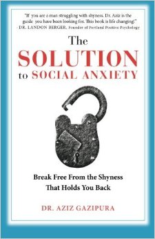 The Solution To Social Anxiety: Break Free From The Shyness That Holds You Back by Dr Aziz Gazipura PsyD (2013-09-12)