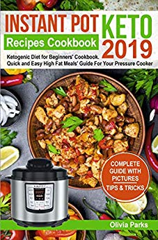 Instant Pot  Keto Recipes  Cookbook 2019: Ketogenic Diet for Beginners’ Cookbook.  Quick and Easy High Fat Meals’ Guide  For Your Pressure Cooker