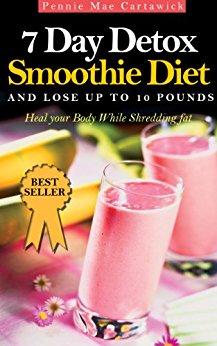 7 DAY DETOX SMOOTHIE DIET: And Lose Up To 10 Pounds (Heal your body. A super detox fat shredder proven to loose weight fast: boost metabolism & remove fattening toxins Book 2)