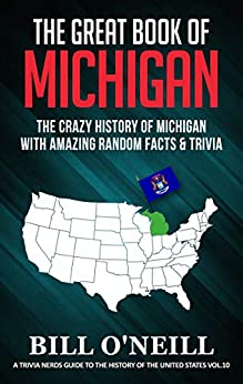 The Great Book of Michigan: The Crazy History of Michigan with Amazing Random Facts & Trivia (A Trivia Nerds Guide to the History of the United States 10)