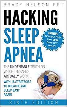 Hacking Sleep Apnea and CPAP Hacks - 6th Edition [2018] 18 Strategies to Breathe & Sleep Easy Again. Includes Bonus 100  CPAP Comfort Hacks