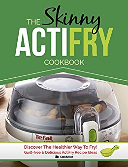The Skinny ActiFry Cookbook: Guilt-free and Delicious ActiFry Recipe Ideas: Discover The Healthier Way to Fry!