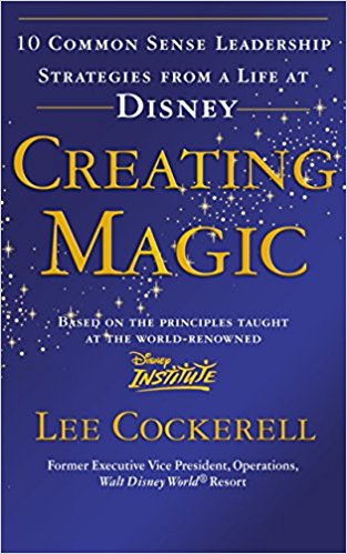 Creating Magic: 10 Common Sense Leadership Strategies from a Life at Disney