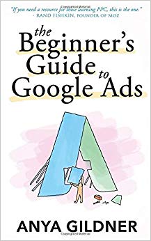 The Beginner's Guide To Google Ads: The Insider’s Complete Resource For Everything PPC Agencies Won’t Tell You, Second Edition 2019