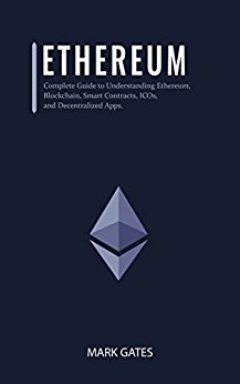 Ethereum: Complete Guide to Understanding Ethereum, Blockchain, Smart Contracts, ICOs, and Decentralized Apps. Includes guides on buying Ether, Cryptocurrencies and Investing in ICOs.
