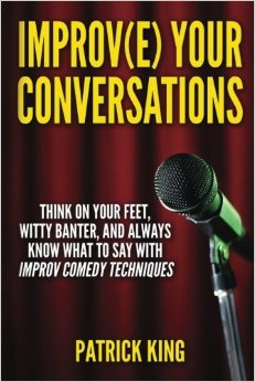 Improve Your Conversations: Think On Your Feet, Witty Banter, and Always Know Wh