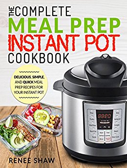 Meal Prep Instant Pot Cookbook: The Complete Meal Prep Instant Pot Cookbook | Delicious, Simple, and Quick Meal Prep Recipes For Your Instant Pot (Electric Pressure Cooker Cookbook)