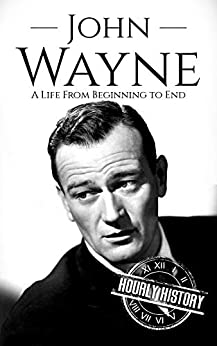 John Wayne: A Life From Beginning to End (Biographies of Actors)