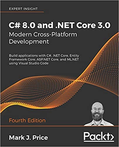 C# 8.0 and .NET Core 3.0 – Modern Cross-Platform Development: Build applications with C#, .NET Core, Entity Framework Core, ASP.NET Core, and ML.NET using Visual Studio Code, 4th Edition