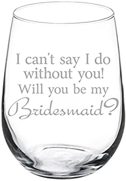 Wine Glass Goblet I Can't Say I Do Without You Will You Be My Bridesmaid Proposal (17 oz Stemless)