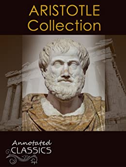 Aristotle: Complete Works, Historical Background, and Modern Interpretation of Aristotle's Ideas (Annotated and Illustrated, Hyperlinked Footnotes and Navigation) (Annotated Classics)