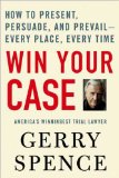 Win Your Case How to Present Persuade and Prevail--Every Place Every Time