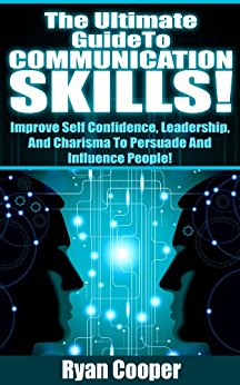 Communication Skills: Communication, Self Confidence, Leadership, Relationships, Persuade, Influence People! (Charisma, Leadership, Self Esteem, Emotional ... Social Skills, Influenced, Body Language)