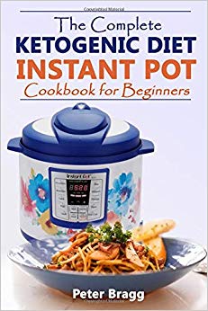 The Complete Ketogenic Diet: Instant Pot Cookbook for Beginners