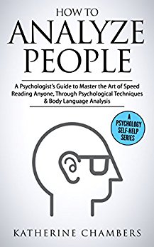 How to Analyze People: A Psychologist’s Guide to Master the Art of Speed Reading Anyone, Through Psychological Techniques & Body Language Analysis (Psychology Self-Help Book 6)