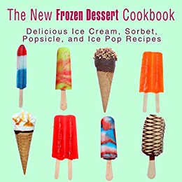 The New Frozen Dessert Cookbook: Delicious Ice Cream, Sorbet, Popsicle, and Ice Pop Recipes (2nd Edition)