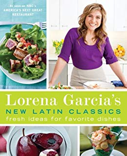 Lorena Garcia's New Latin Classics: Fresh Ideas for Favorite Dishes: A Cookbook